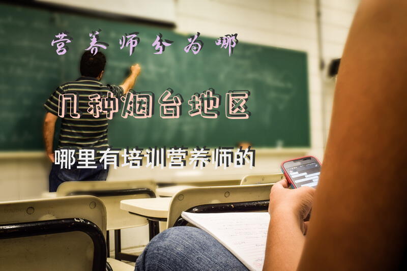 营养师分为哪几种烟台地区哪里有培训营养师的