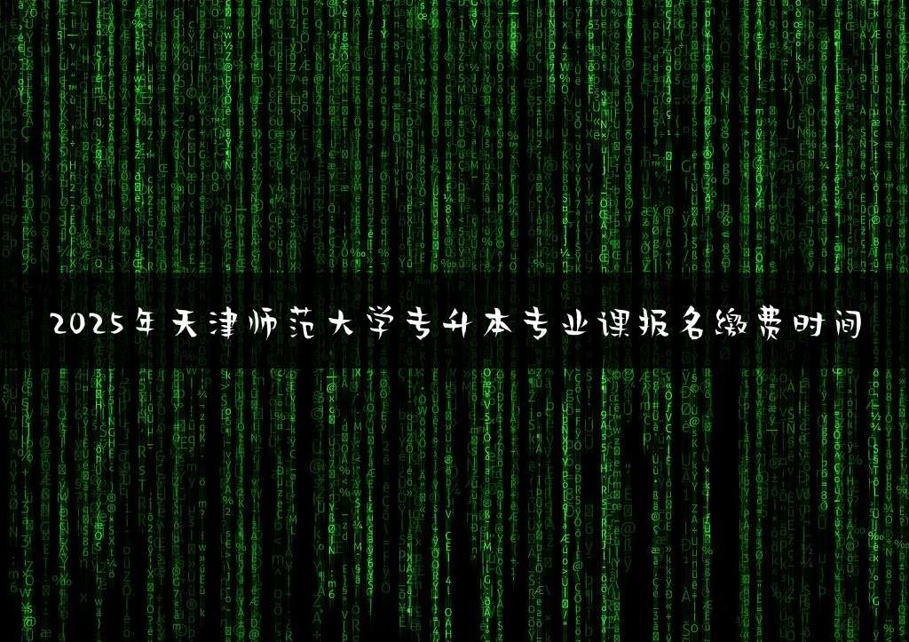 2025年天津师范大学专升本专业课报名缴费时间