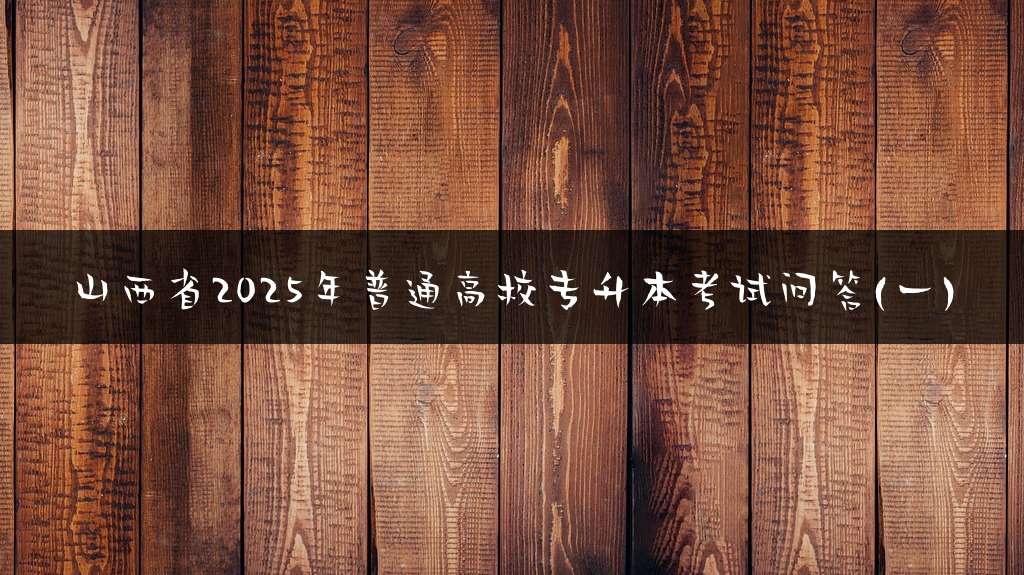 山西省2025年普通高校专升本考试问答(一)