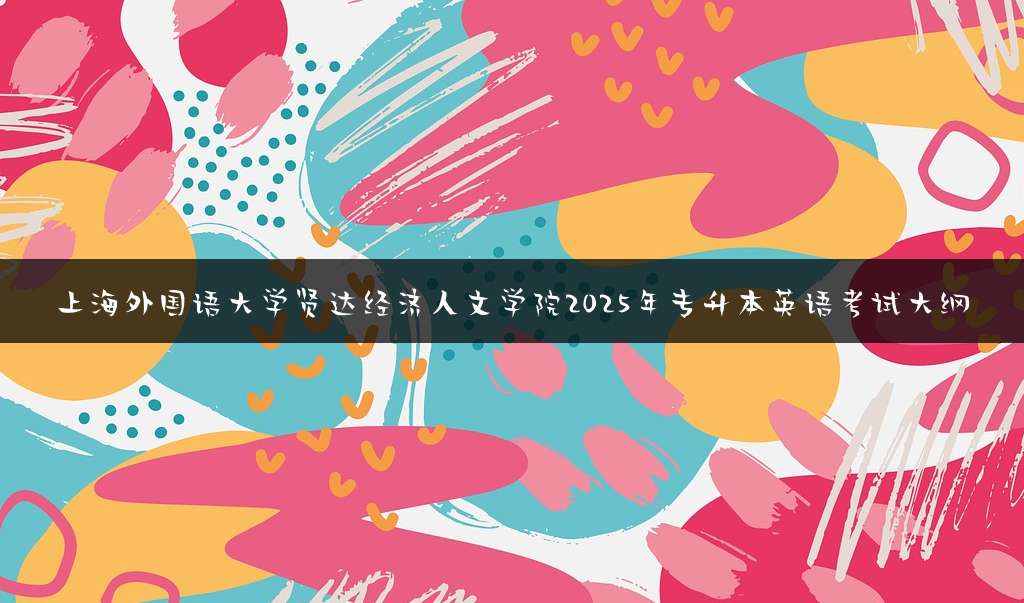 上海外国语大学贤达经济人文学院2025年专升本英语考试大纲