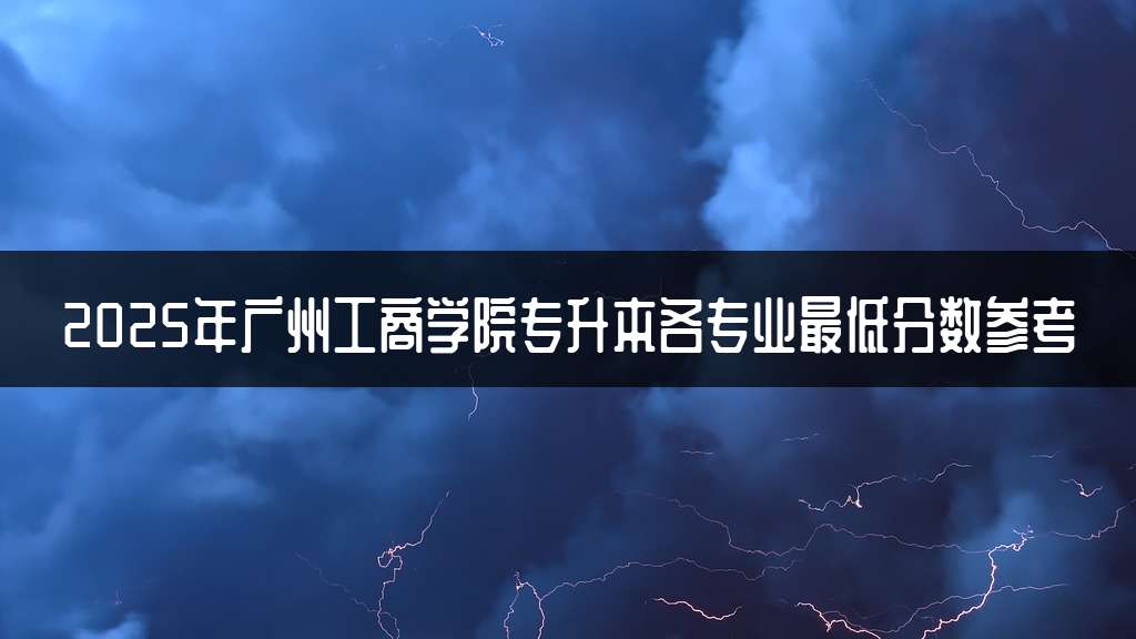2025年广州工商学院专升本各专业最低分数参考