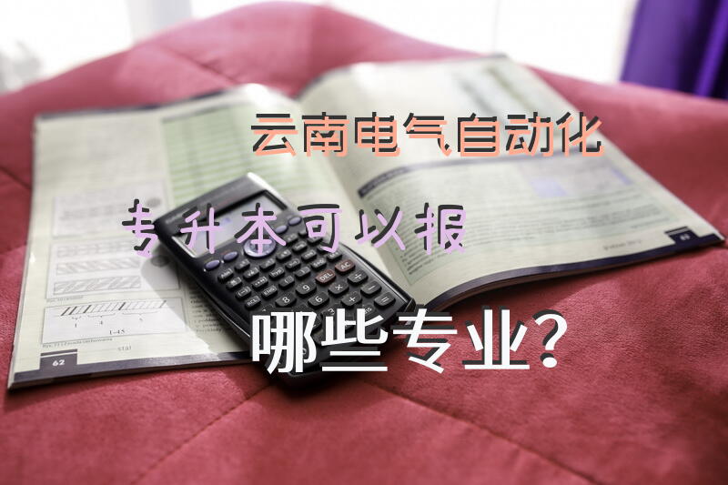 云南电气自动化专升本可以报哪些专业？