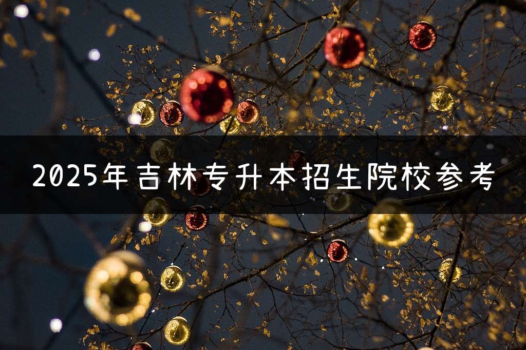2025年吉林专升本招生院校参考