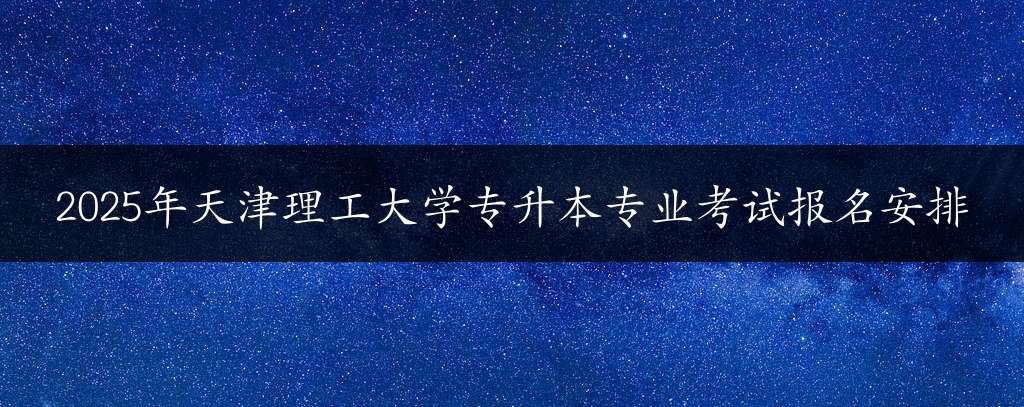 2025年天津理工大学专升本专业考试报名安排