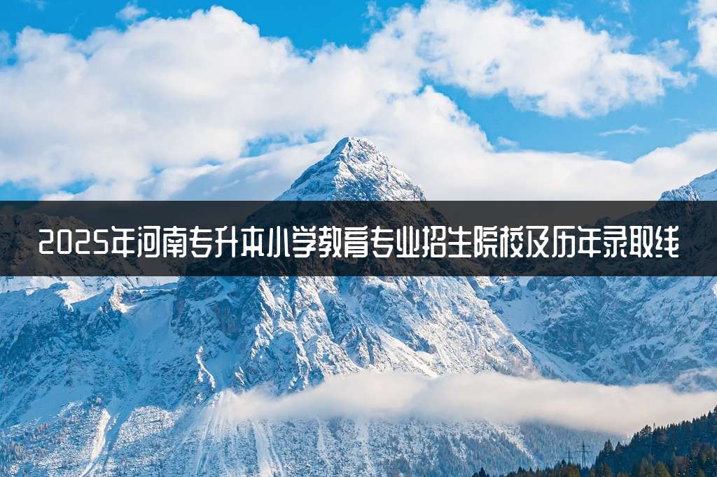 2025年河南专升本小学教育专业招生院校及历年录取线