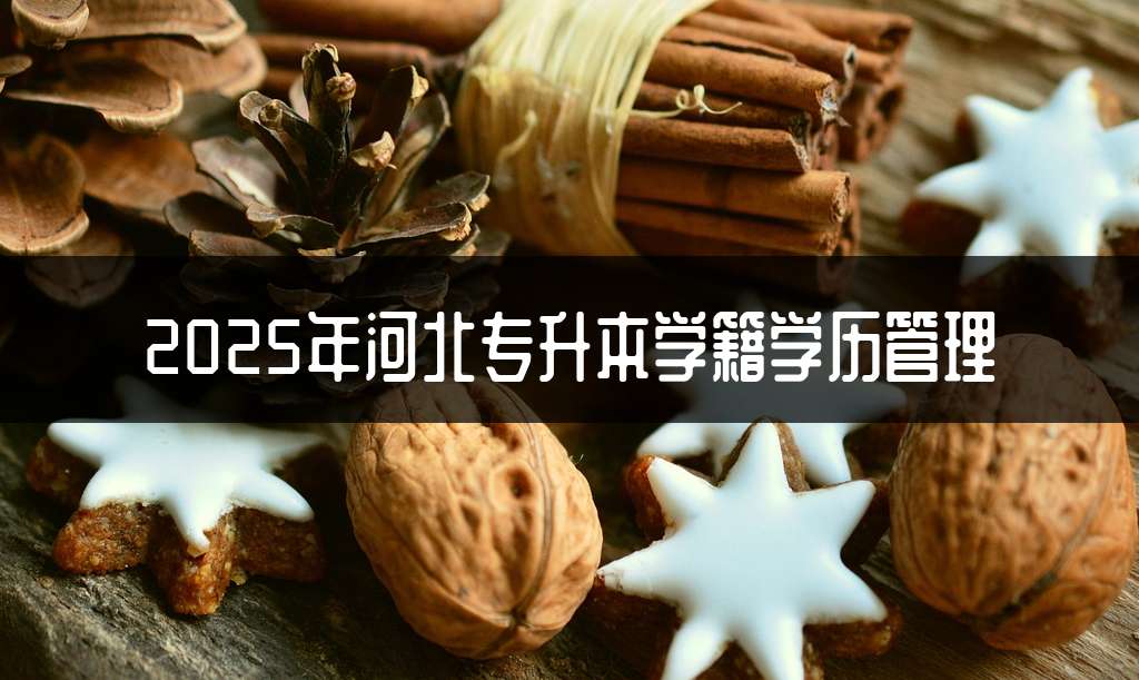 2025年河北专升本学籍学历管理