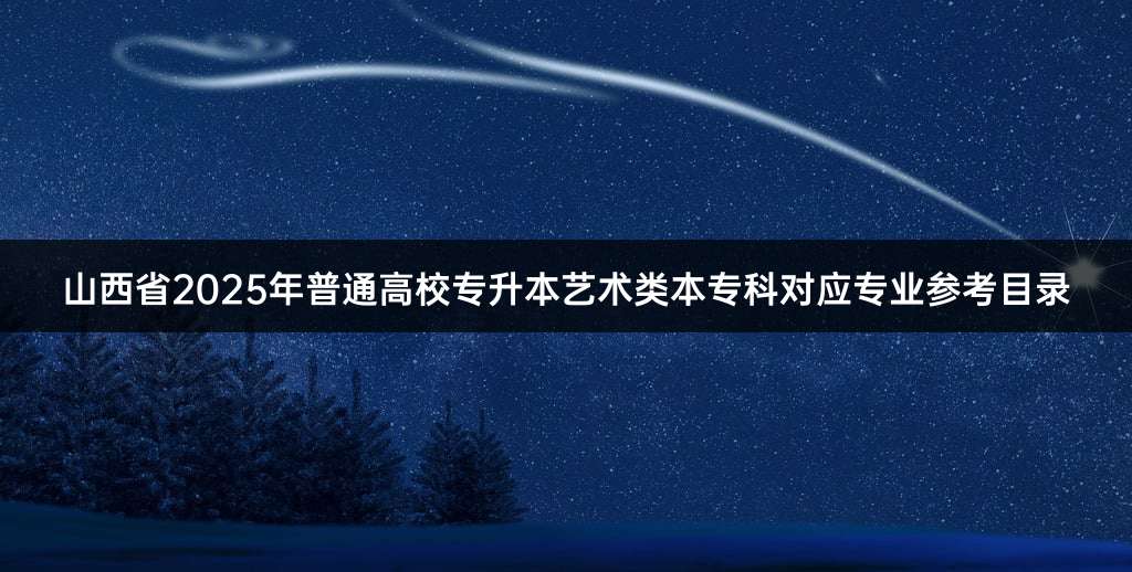 山西省2025年普通高校专升本艺术类本专科对应专业参考目录
