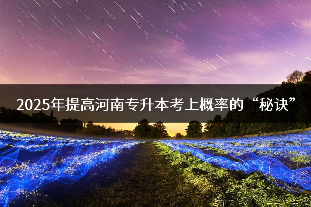 2025年提高河南专升本考上概率的“秘诀”