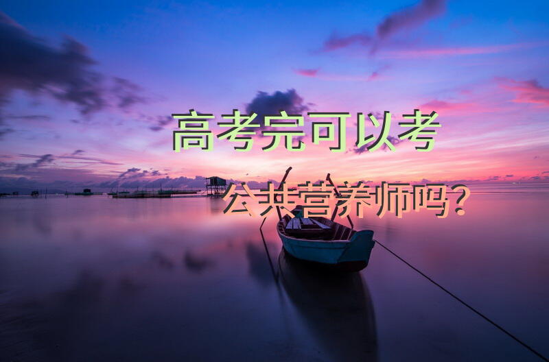 高考完可以考公共营养师吗？