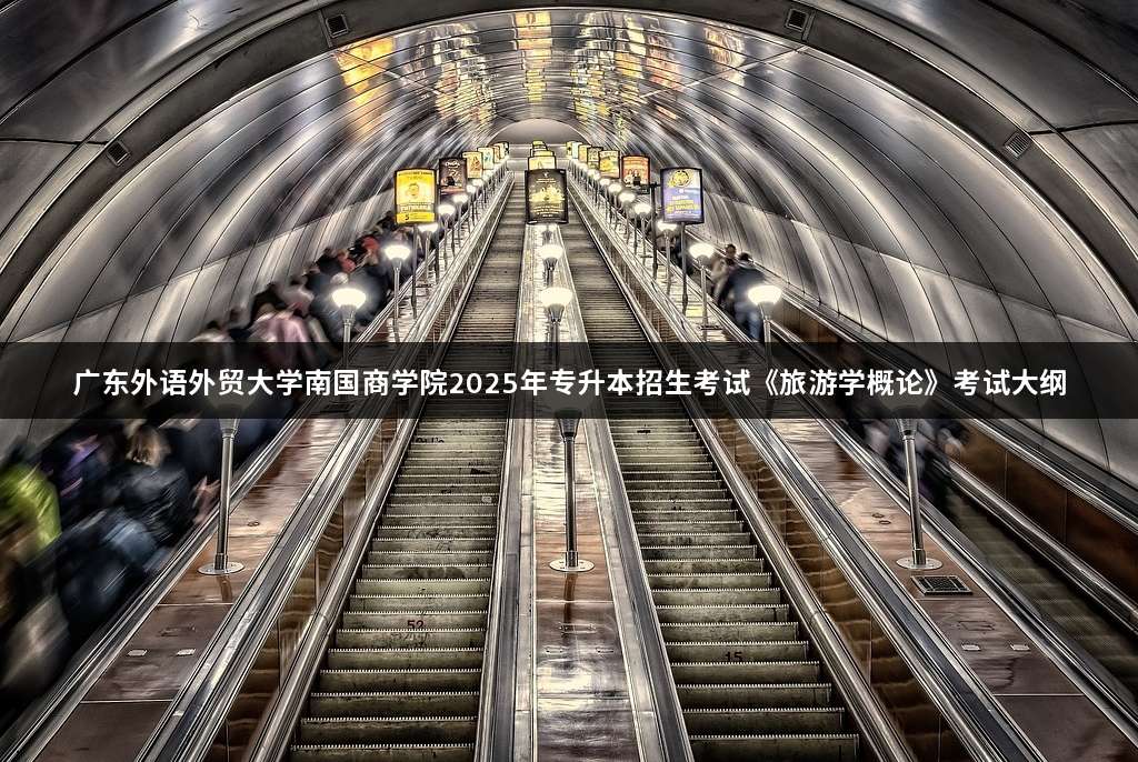 广东外语外贸大学南国商学院2025年专升本招生考试《旅游学概论》考试大纲