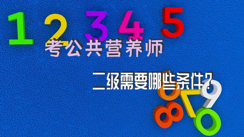 考公共营养师二级需要哪些条件？