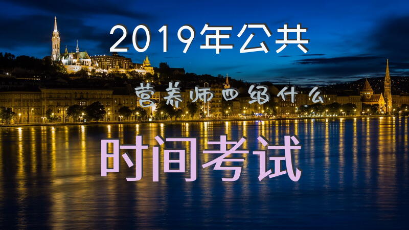 2019年公共营养师四级什么时间考试