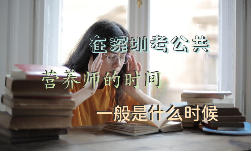 在深圳考公共营养师的时间一般是什么时候