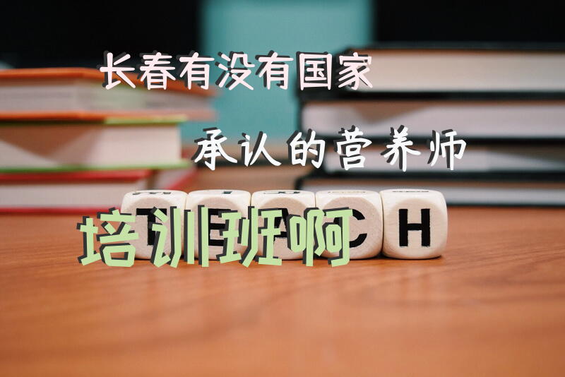 长春有没有国家承认的营养师培训班啊