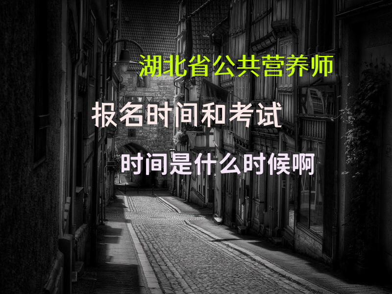 湖北省公共营养师报名时间和考试时间是什么时候啊
