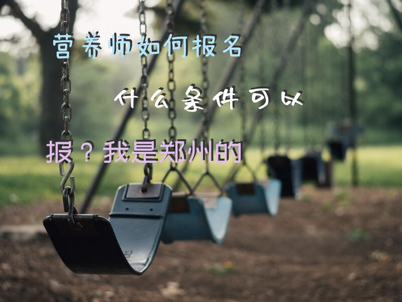 营养师如何报名，什么条件可以报？我是郑州的
