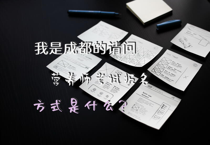 我是成都的，请问营养师考试报名方式是什么？