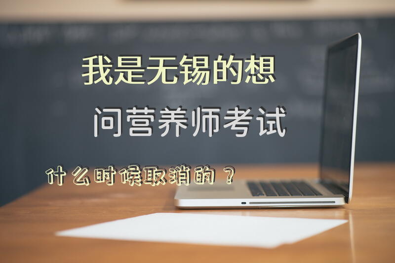 我是无锡的，想问营养师考试什么时候取消的？