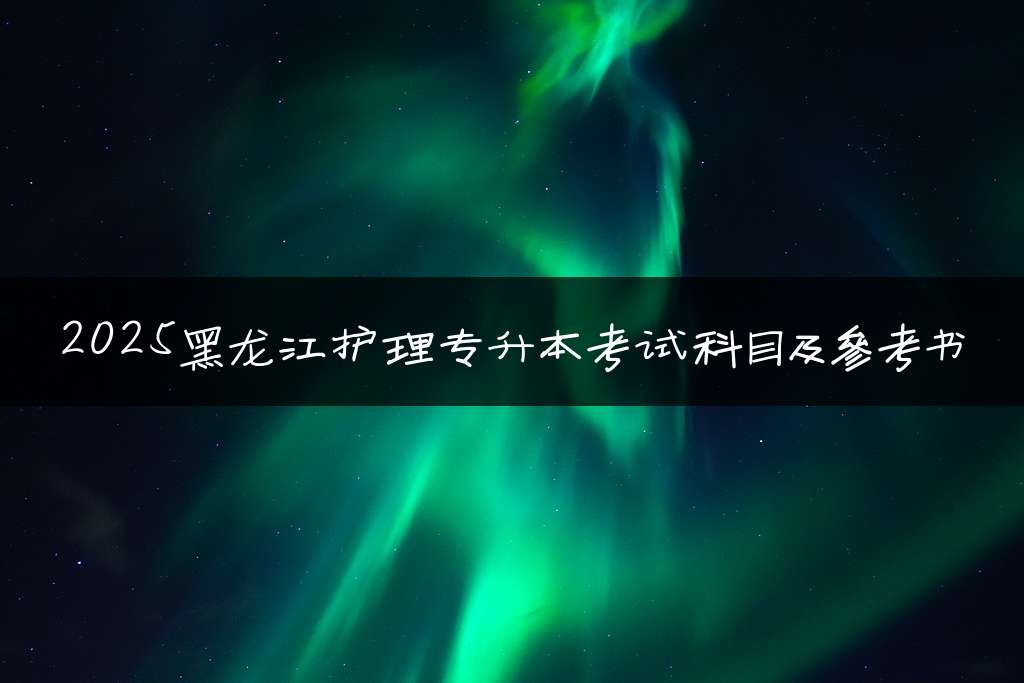 2025黑龙江护理专升本考试科目及参考书