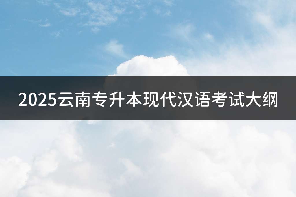 2025云南专升本现代汉语考试大纲