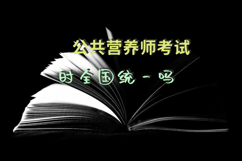 公共营养师考试时全国统一吗
