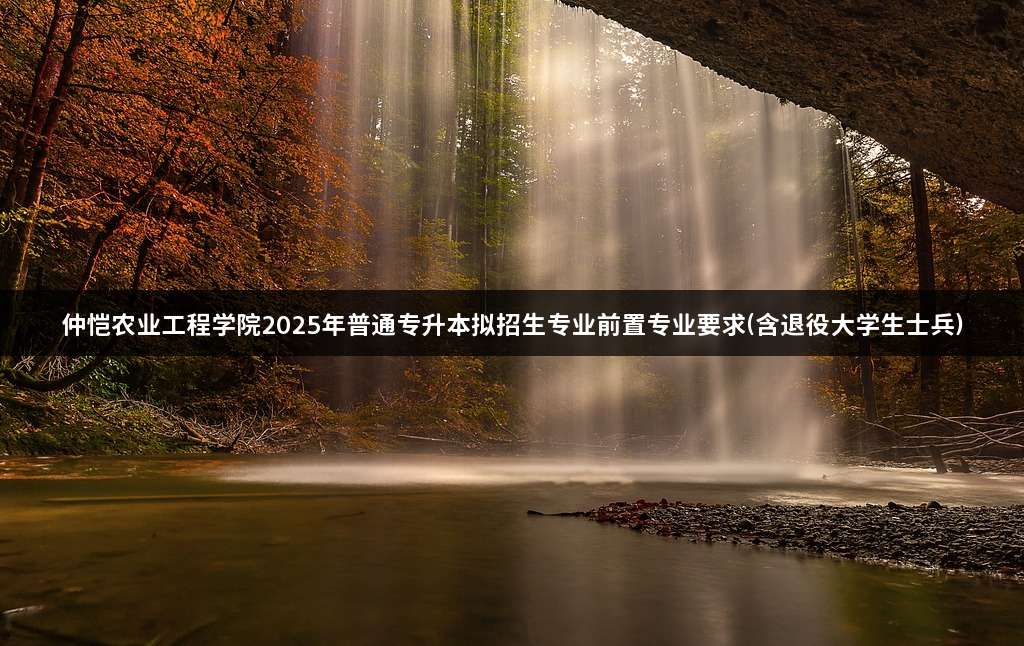 仲恺农业工程学院2025年普通专升本拟招生专业前置专业要求(含退役大学生士兵)