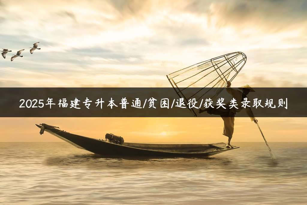 2025年福建专升本普通/贫困/退役/获奖类录取规则