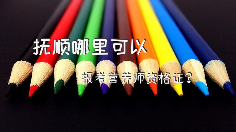 抚顺哪里可以报考营养师资格证？