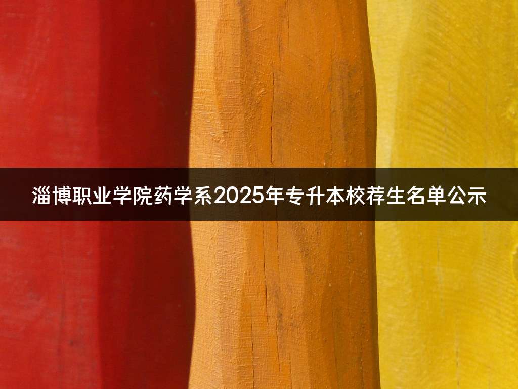 淄博职业学院药学系2025年专升本校荐生名单公示