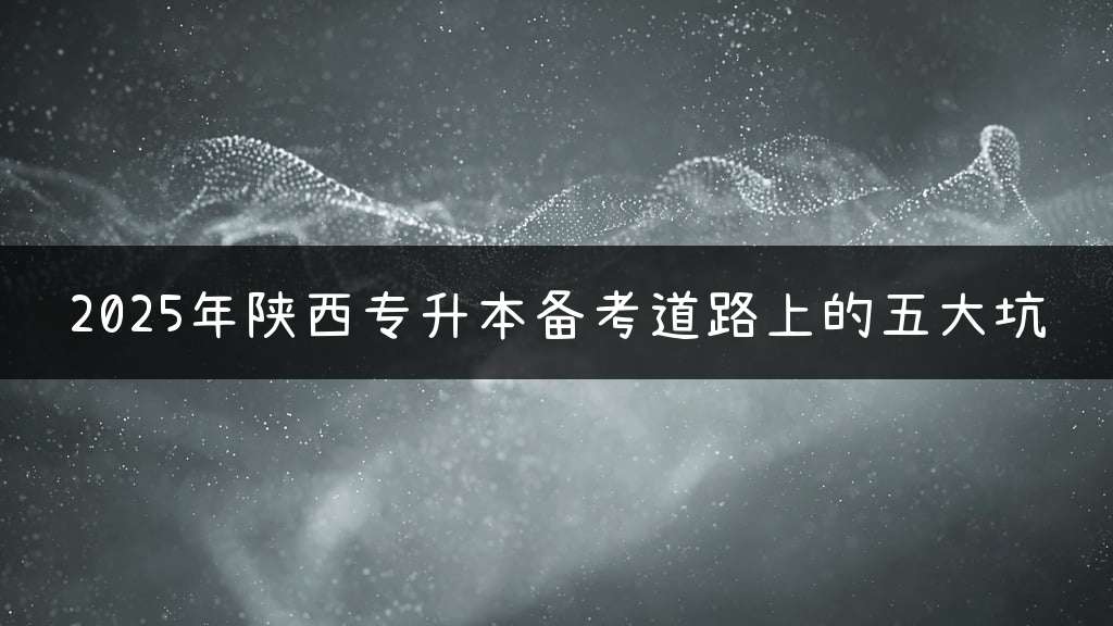 2025年陕西专升本备考道路上的五大坑