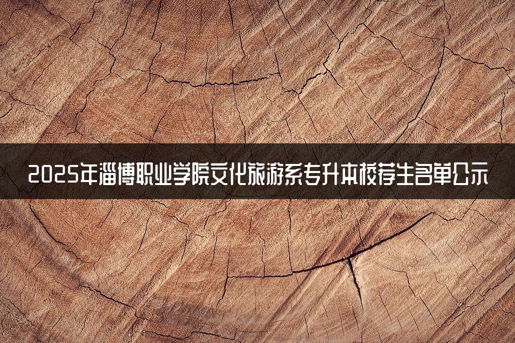 2025年淄博职业学院文化旅游系专升本校荐生名单公示