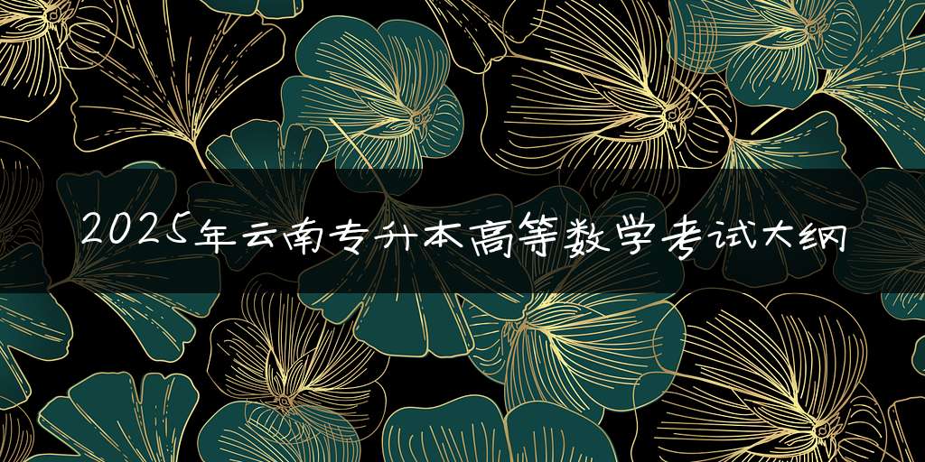 2025年云南专升本高等数学考试大纲