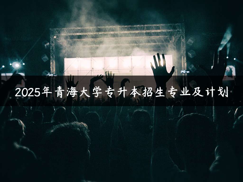 2025年青海大学专升本招生专业及计划