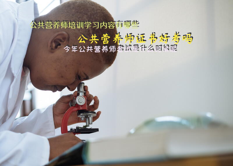 公共营养师培训学习内容有哪些？公共营养师证书好考吗？今年公共营养师考试是什么时候呢？