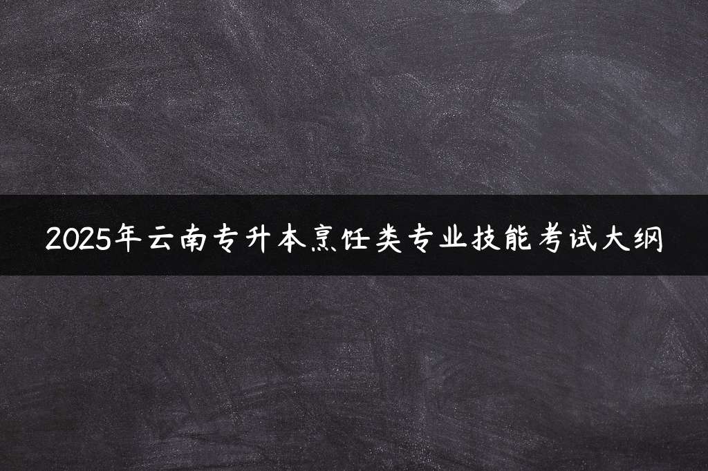 2025年云南专升本烹饪类专业技能考试大纲