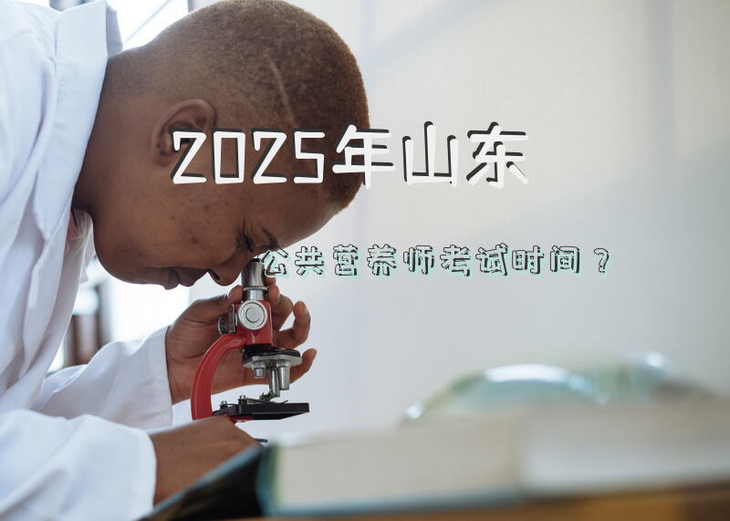 2025年山东公共营养师考试时间？