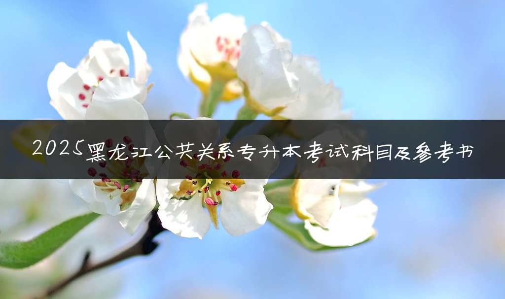 2025黑龙江公共关系专升本考试科目及参考书