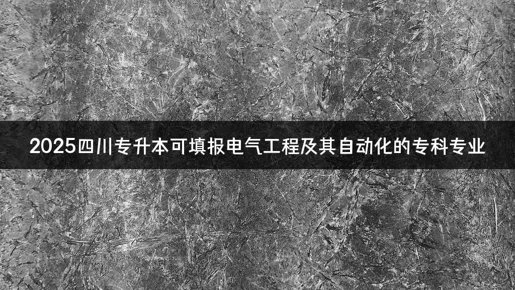 2025四川专升本可填报电气工程及其自动化的专科专业