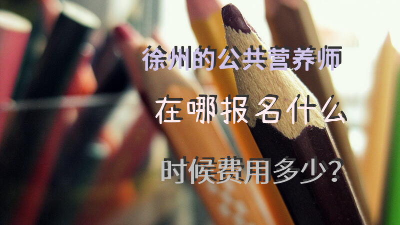 徐州的公共营养师在哪报名什么时候费用多少？