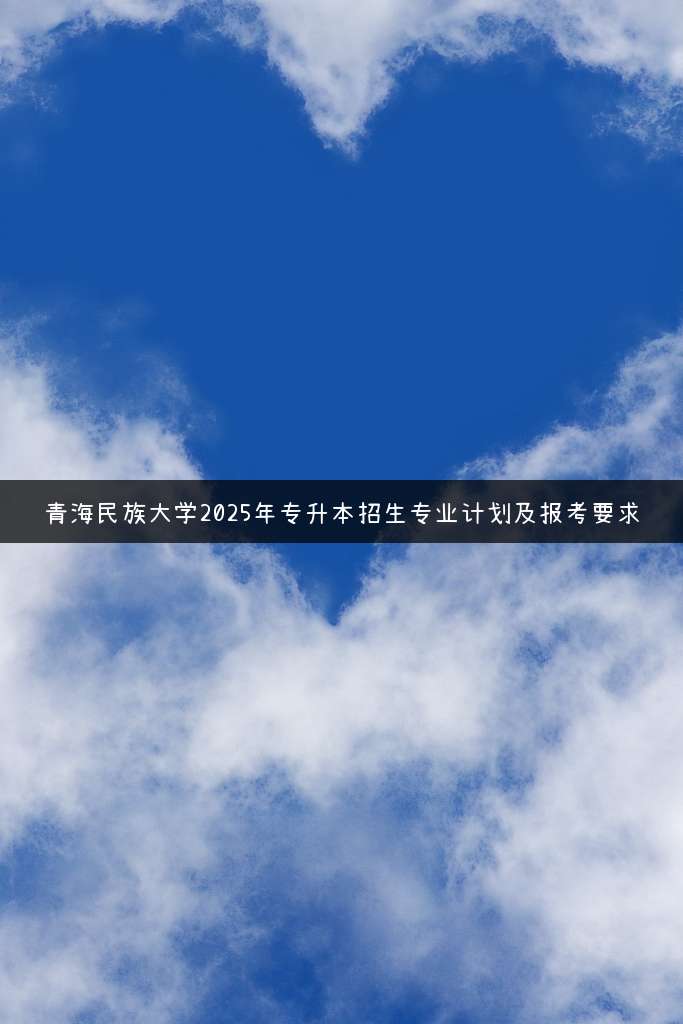青海民族大学2025年专升本招生专业计划及报考要求