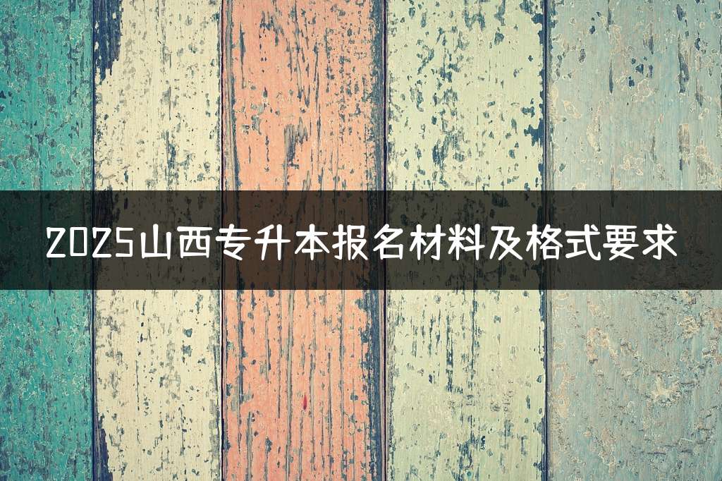 2025山西专升本报名材料及格式要求