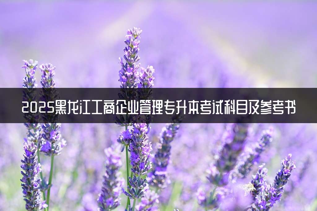 2025黑龙江工商企业管理专升本考试科目及参考书