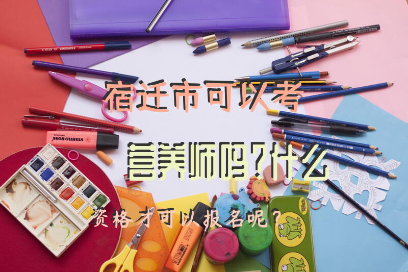 宿迁市可以考营养师吗？什么资格才可以报名呢？