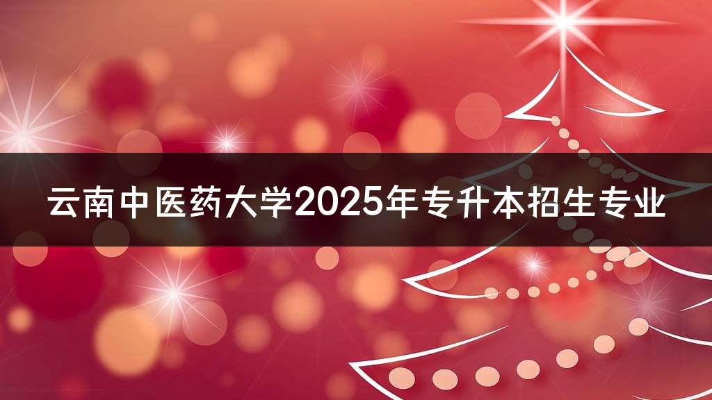 云南中医药大学2025年专升本招生专业