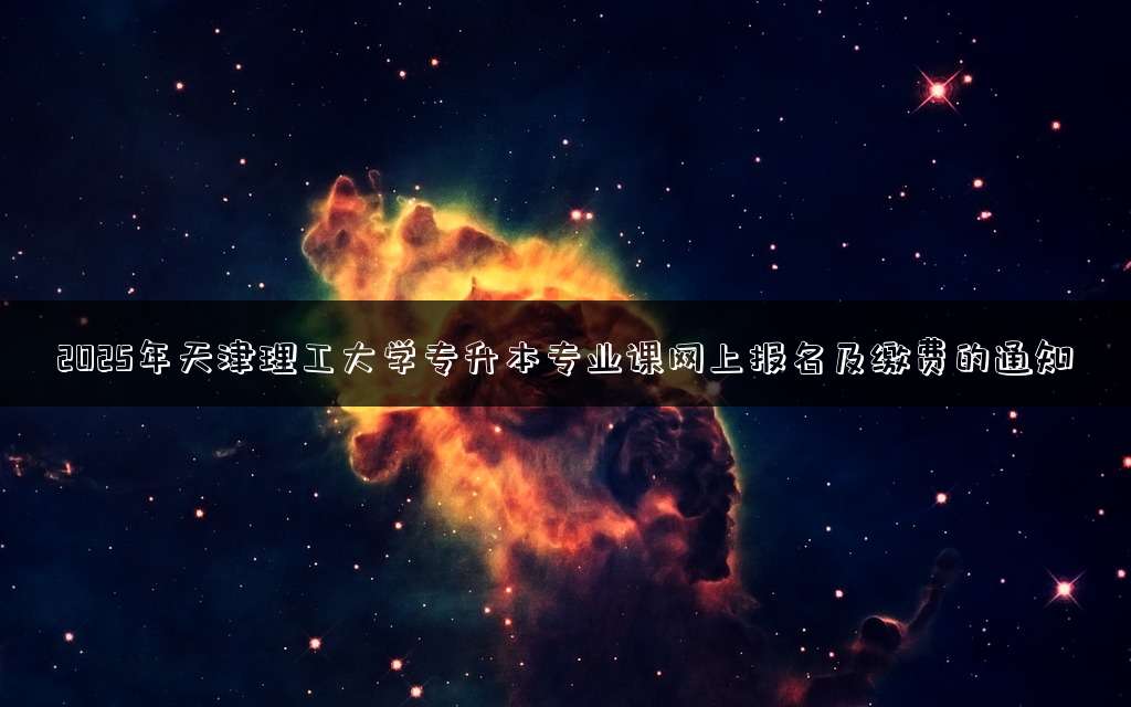 2025年天津理工大学专升本专业课网上报名及缴费的通知