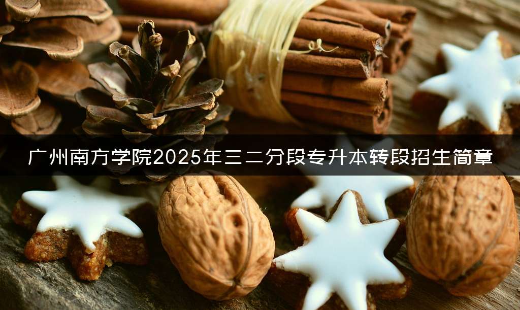 广州南方学院2025年三二分段专升本转段招生简章