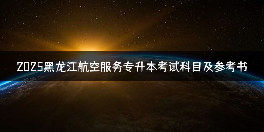 2025黑龙江航空服务专升本考试科目及参考书