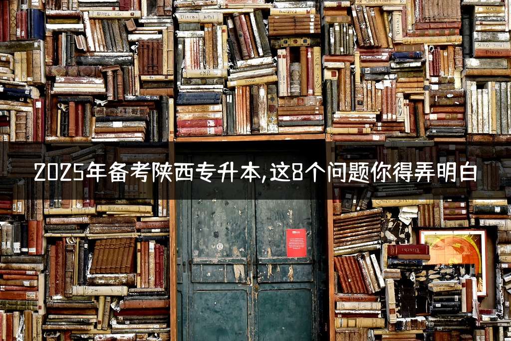 2025年备考陕西专升本,这8个问题你得弄明白