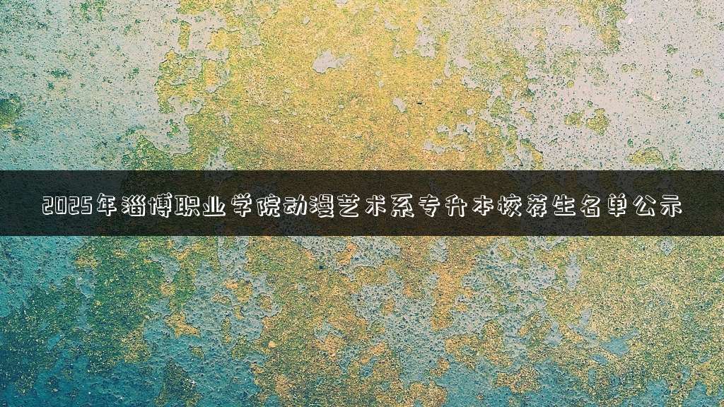2025年淄博职业学院动漫艺术系专升本校荐生名单公示
