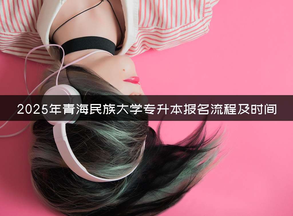 2025年青海民族大学专升本报名流程及时间